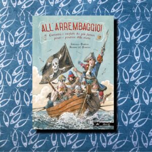 ALL'ARREMBAGGIO! CURIOSITÀ E MISFATTI DEI PIÙ FAMOSI PIRATI E PIRATESSE DELLA STORIA